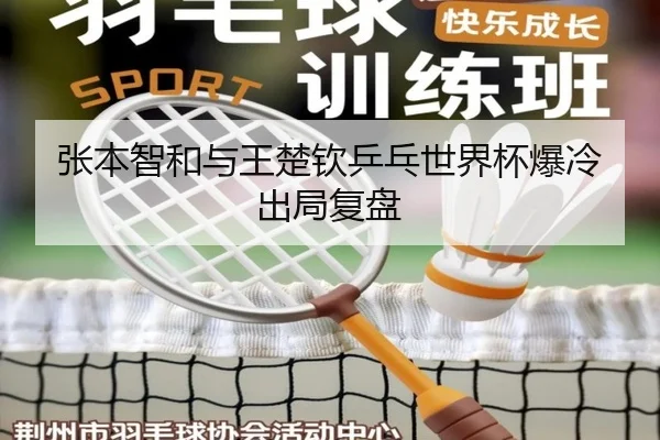 张本智和与王楚钦乒乓世界杯爆冷出局复盘