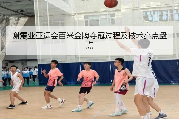 谢震业亚运会百米金牌夺冠过程及技术亮点盘点 - feisu