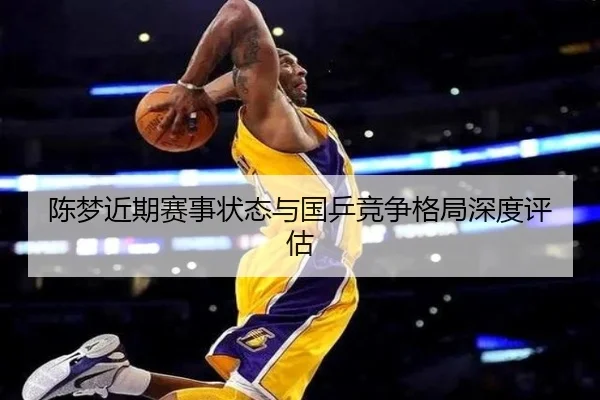 陈梦近期赛事状态与国乒竞争格局深度评估 - feisu